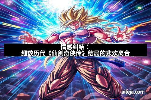 情感纠结：细数历代《仙剑奇侠传》结局的悲欢离合