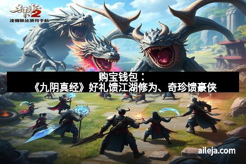 购宝钱包：《九阴真经》好礼馈江湖修为、奇珍馈豪侠