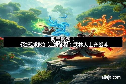 购宝钱包：《独孤求败》江湖征程：武林人士齐战斗