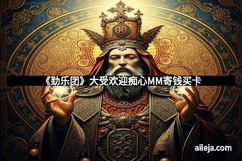 《劲乐团》大受欢迎痴心MM寄钱买卡
